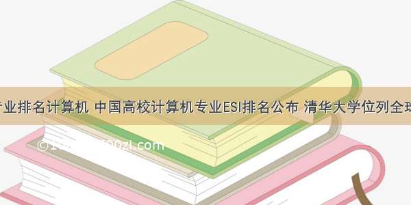 esi世界专业排名计算机 中国高校计算机专业ESI排名公布 清华大学位列全球第十！...