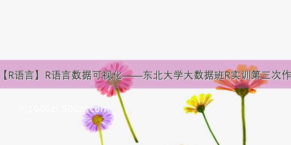 【R语言】R语言数据可视化——东北大学大数据班R实训第三次作业