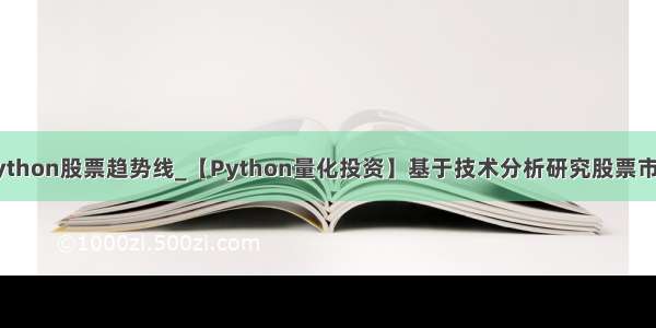 python股票趋势线_【Python量化投资】基于技术分析研究股票市场