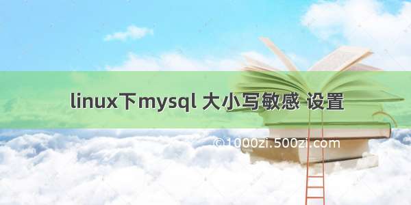 linux下mysql 大小写敏感 设置