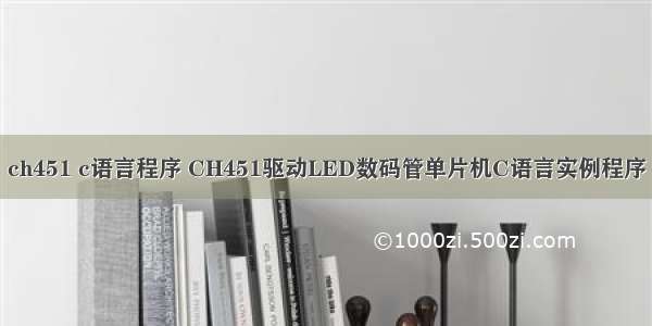 ch451 c语言程序 CH451驱动LED数码管单片机C语言实例程序