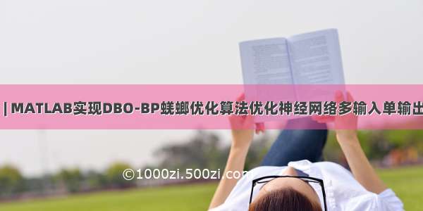 回归预测 | MATLAB实现DBO-BP蜣螂优化算法优化神经网络多输入单输出回归预测