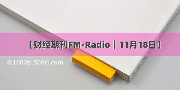 【财经期刊FM-Radio｜11月18日】