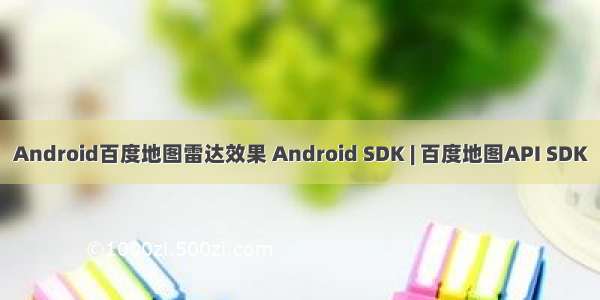 Android百度地图雷达效果 Android SDK | 百度地图API SDK