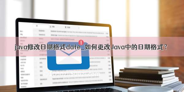 java修改日期格式date_如何更改Java中的日期格式？