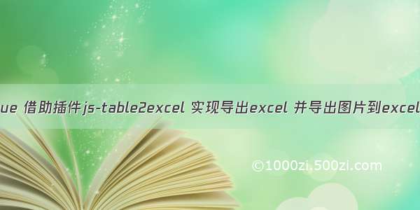 vue 借助插件js-table2excel 实现导出excel 并导出图片到excel。