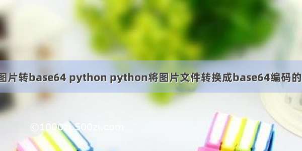 jpg图片转base64 python python将图片文件转换成base64编码的方法