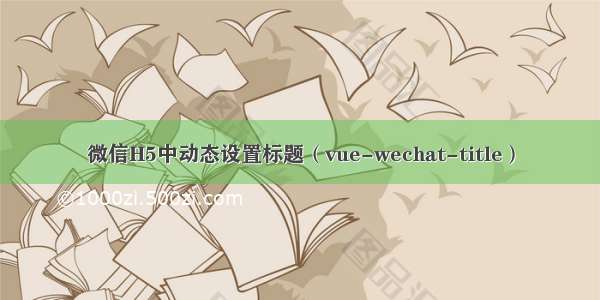 微信H5中动态设置标题（vue-wechat-title）