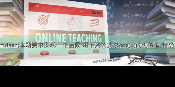 C语言——本题要求实现一个函数 用下列公式求cos(x)的近似值 精确到最后一项的绝对