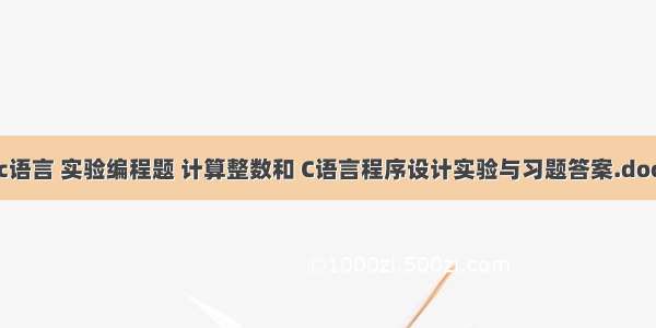 c语言 实验编程题 计算整数和 C语言程序设计实验与习题答案.doc