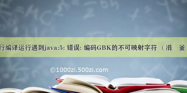 java命令行编译运行遇到java:5: 错误: 编码GBK的不可映射字符 （涓変釜鏋勯?犲嚱鏁