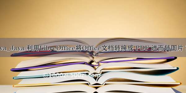 word转图片 java_Java 利用LibreOffice将Office文档转换成 PDF 进而转图片 实现预览功能...