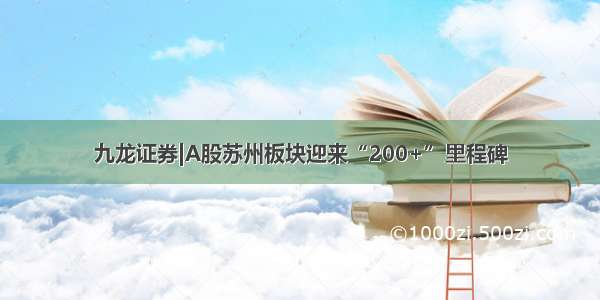 九龙证券|A股苏州板块迎来“200+”里程碑