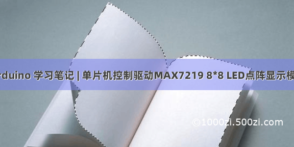 Arduino 学习笔记 | 单片机控制驱动MAX7219 8*8 LED点阵显示模块