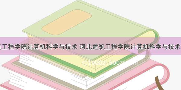 河北建筑工程学院计算机科学与技术 河北建筑工程学院计算机科学与技术专业在山