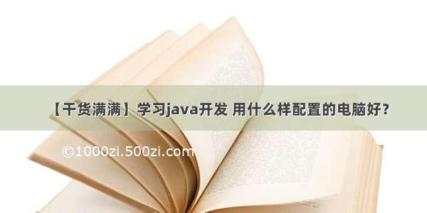 【干货满满】学习java开发 用什么样配置的电脑好？