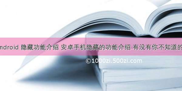 android 隐藏功能介绍 安卓手机隐藏的功能介绍 有没有你不知道的？