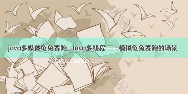 java多媒体龟兔赛跑_Java多线程——模拟龟兔赛跑的场景