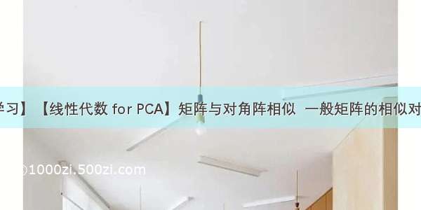 【机器学习】【线性代数 for PCA】矩阵与对角阵相似  一般矩阵的相似对角化 实对