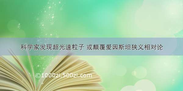 科学家发现超光速粒子 或颠覆爱因斯坦狭义相对论