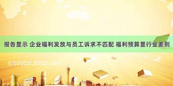 报告显示 企业福利发放与员工诉求不匹配 福利预算显行业差别