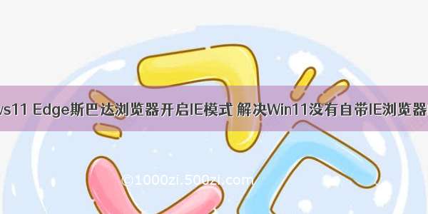 Windows11 Edge斯巴达浏览器开启IE模式 解决Win11没有自带IE浏览器的问题