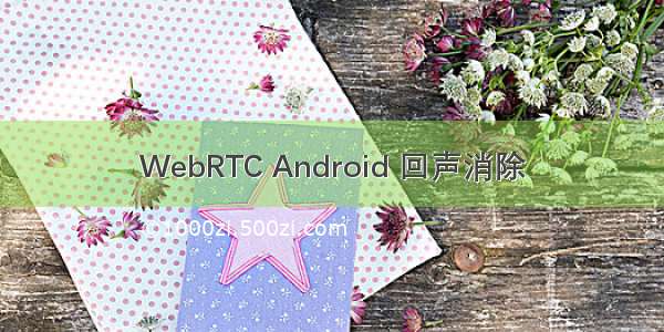 WebRTC Android 回声消除