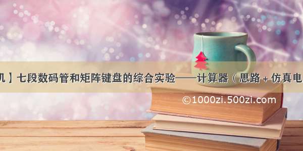 【51单片机】七段数码管和矩阵键盘的综合实验——计算器（思路＋仿真电路+源代码）