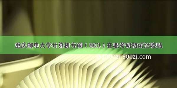 重庆邮电大学计算机专硕（803）在职考研初试经验贴
