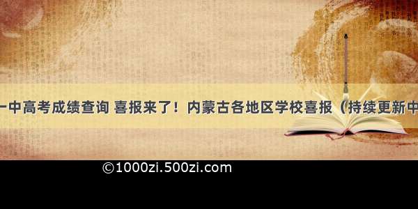 林西一中高考成绩查询 喜报来了！内蒙古各地区学校喜报（持续更新中...)...