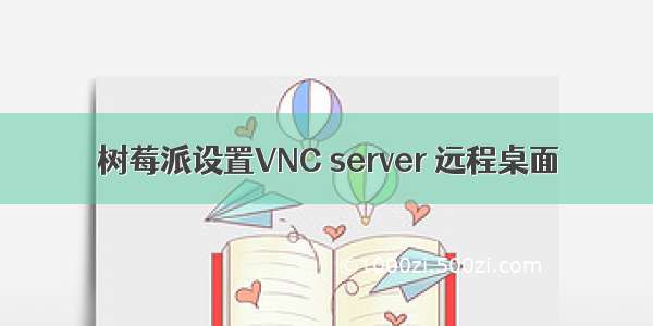 树莓派设置VNC server 远程桌面