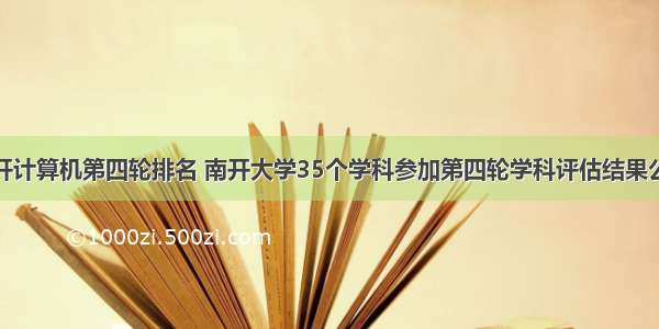 南开计算机第四轮排名 南开大学35个学科参加第四轮学科评估结果公布