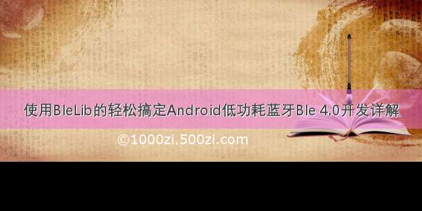 使用BleLib的轻松搞定Android低功耗蓝牙Ble 4.0开发详解