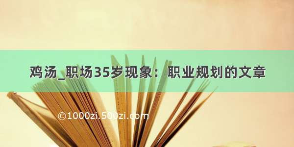 鸡汤_职场35岁现象：职业规划的文章