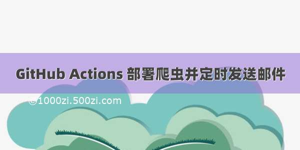 GitHub Actions 部署爬虫并定时发送邮件