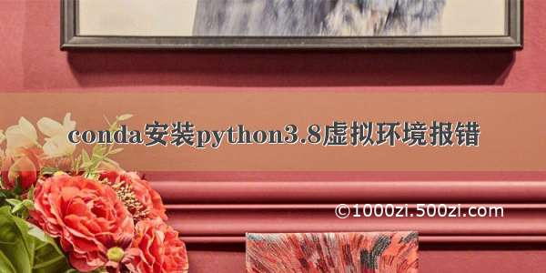 conda安装python3.8虚拟环境报错