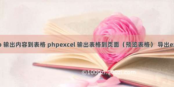 php 输出内容到表格 phpexcel 输出表格到页面（预览表格） 导出excel