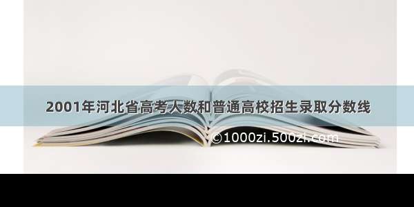 2001年河北省高考人数和普通高校招生录取分数线