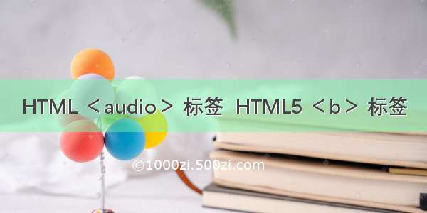 HTML ＜audio＞ 标签  HTML5 ＜b＞ 标签