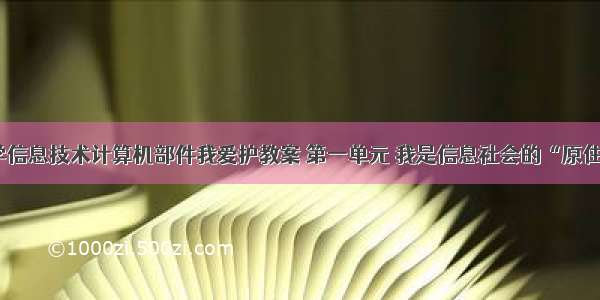 小学信息技术计算机部件我爱护教案 第一单元 我是信息社会的“原住民”