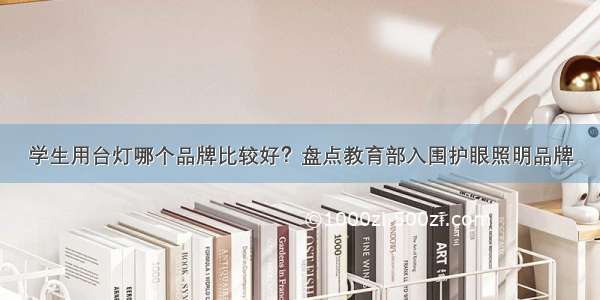 学生用台灯哪个品牌比较好？盘点教育部入围护眼照明品牌