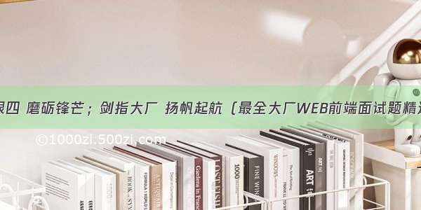 金三银四 磨砺锋芒；剑指大厂 扬帆起航（最全大厂WEB前端面试题精选）中