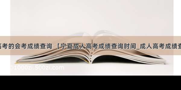 宁夏高考的会考成绩查询 【宁夏成人高考成绩查询时间_成人高考成绩查询】-