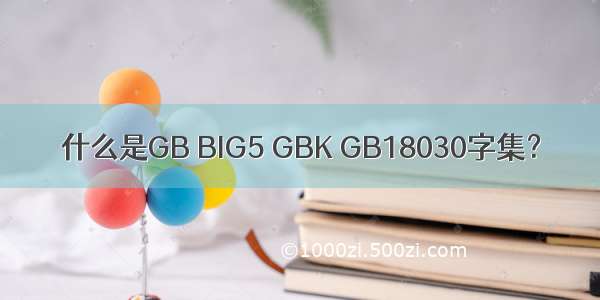 什么是GB BIG5 GBK GB18030字集？