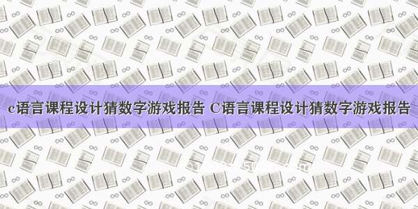 c语言课程设计猜数字游戏报告 C语言课程设计猜数字游戏报告