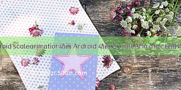 android scaleanimation动画 Android 动画之ScaleAnimation应用详解