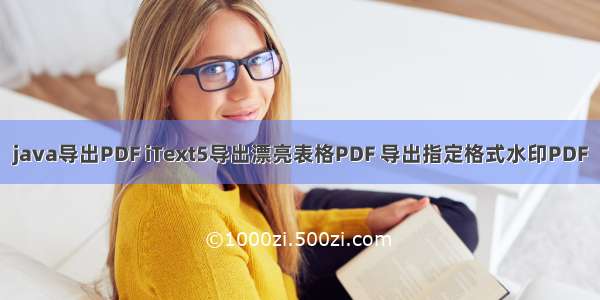 java导出PDF iText5导出漂亮表格PDF 导出指定格式水印PDF