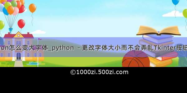 python怎么变大字体_python  – 更改字体大小而不会弄乱Tkinter按钮大小