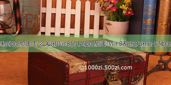 怎么关闭计算机硬件加速 怎么关闭Win8显卡硬件加速?Win8系统关闭显卡硬件加速的方法...