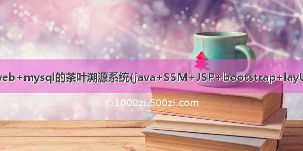 基于javaweb+mysql的茶叶溯源系统(java+SSM+JSP+bootstrap+layUI+mysql)